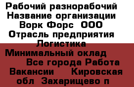 Рабочий-разнорабочий › Название организации ­ Ворк Форс, ООО › Отрасль предприятия ­ Логистика › Минимальный оклад ­ 28 000 - Все города Работа » Вакансии   . Кировская обл.,Захарищево п.